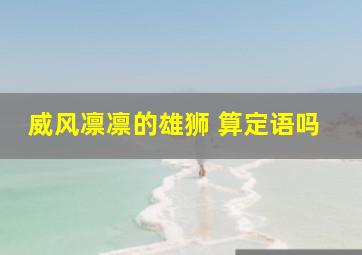 威风凛凛的雄狮 算定语吗